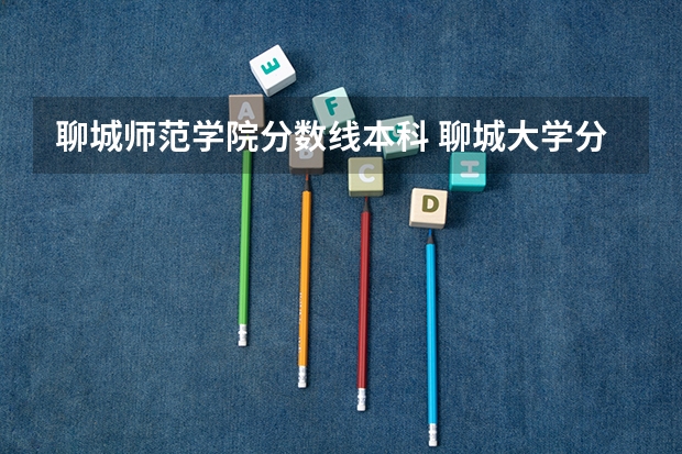 聊城师范学院分数线本科 聊城大学分数线
