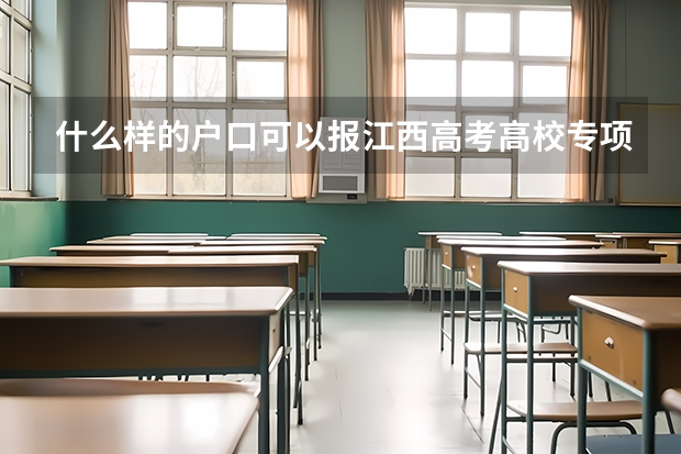 什么样的户口可以报江西高考高校专项