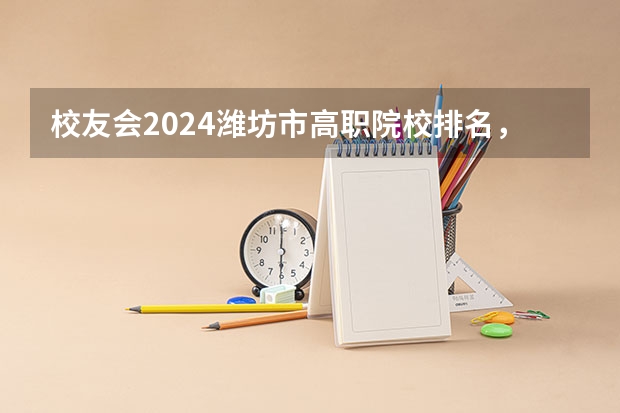 校友会2024潍坊市高职院校排名，山东科技职业学院前三 山东专科院校排名