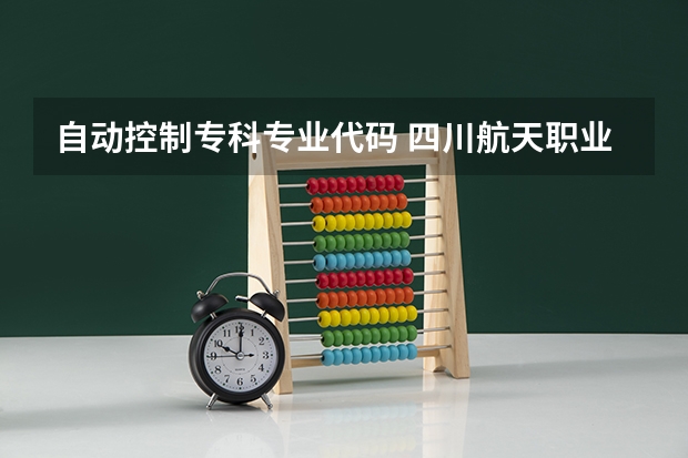 自动控制专科专业代码 四川航天职业技术学院代码