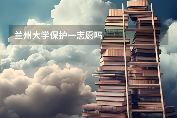 兰州大学保护一志愿吗