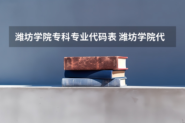 潍坊学院专科专业代码表 潍坊学院代码及专业代码