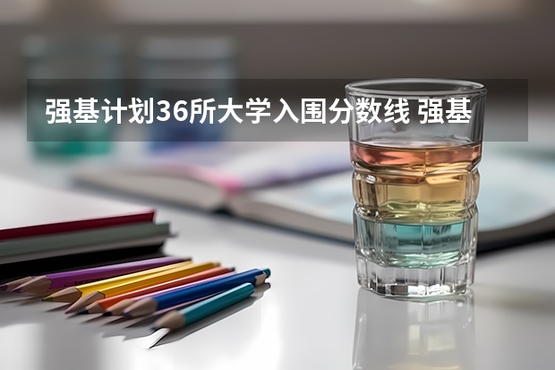 强基计划36所大学入围分数线 强基计划36所大学名单及专业
