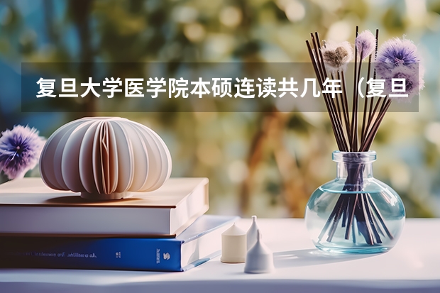 复旦大学医学院本硕连读共几年（复旦大学基础医学学制几年）