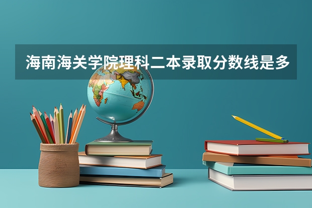 海南海关学院理科二本录取分数线是多少