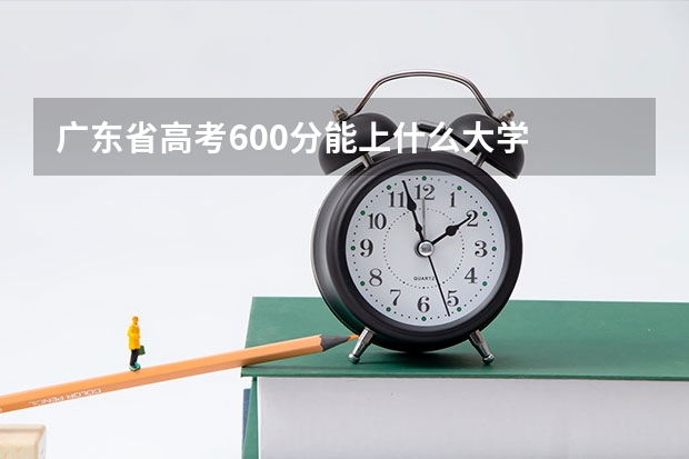 广东省高考600分能上什么大学