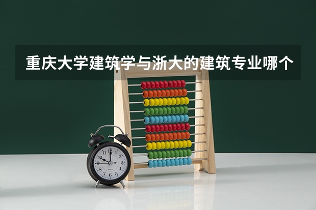 重庆大学建筑学与浙大的建筑专业哪个好？