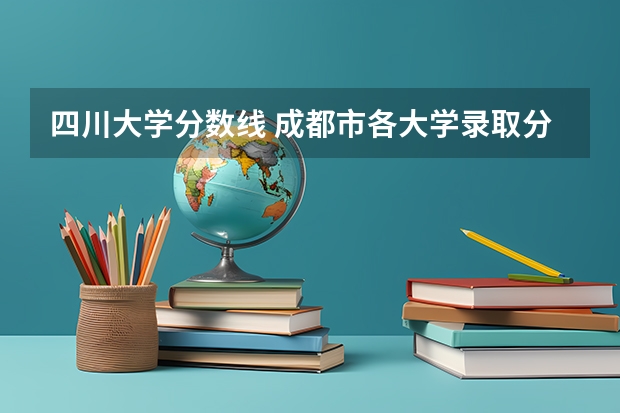 四川大学分数线 成都市各大学录取分数线