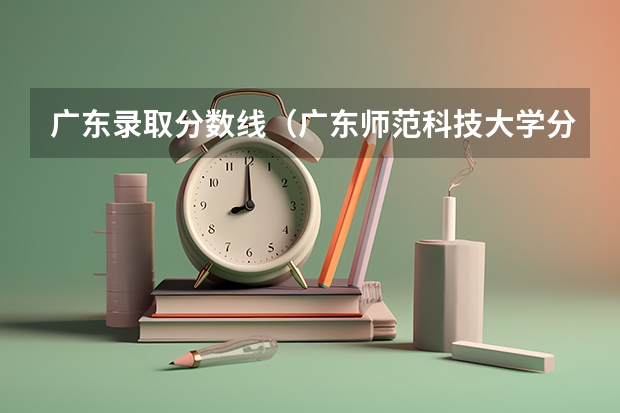 广东录取分数线（广东师范科技大学分数线）