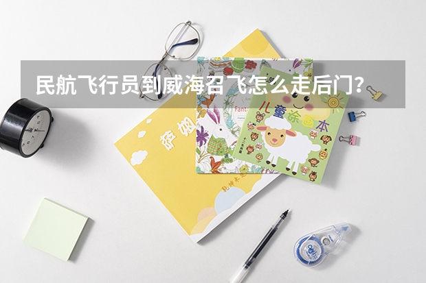 民航飞行员到威海召飞怎么走后门？