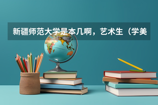 新疆师范大学是本几啊，艺术生（学美术的）文化课的分数线是多少啊？多谢多谢啦！