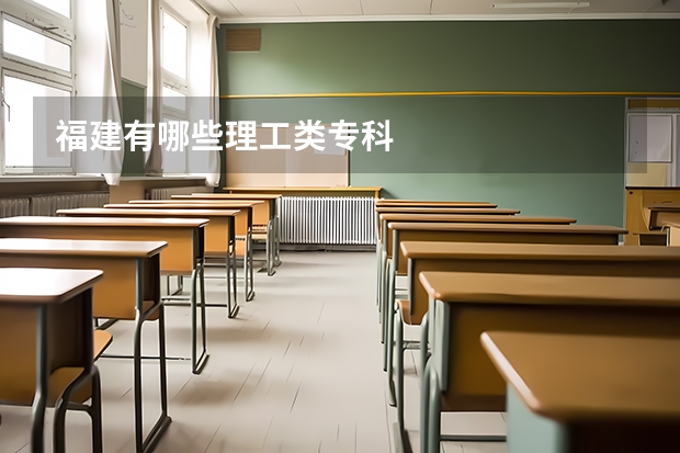 福建有哪些理工类专科