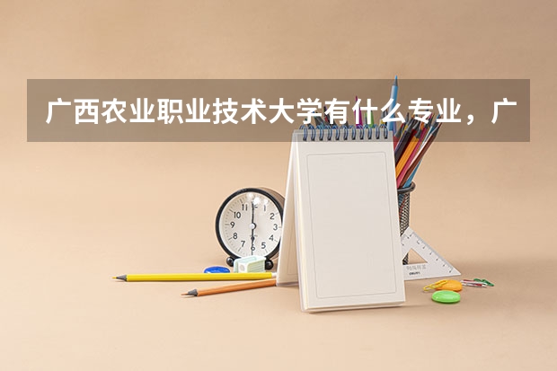 广西农业职业技术大学有什么专业，广西农业职业技术大学招生专业设置情况