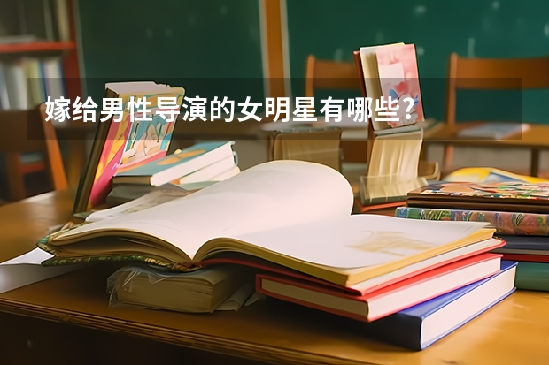 嫁给男性导演的女明星有哪些?