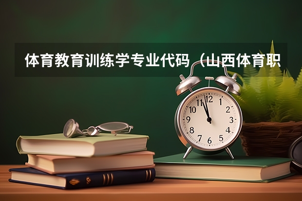 体育教育训练学专业代码（山西体育职业学院专业代码）