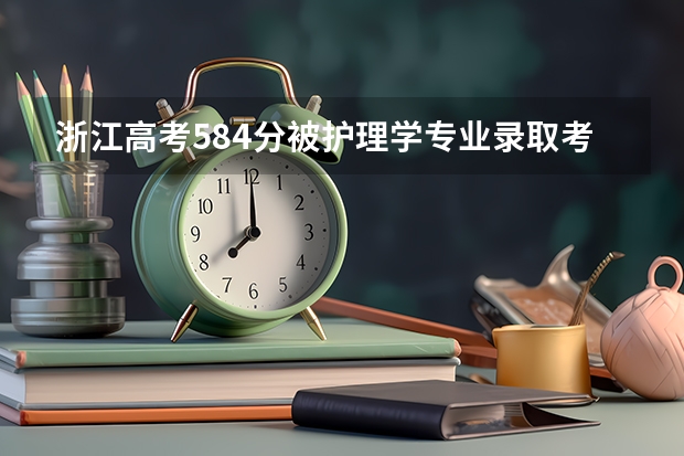浙江高考584分被护理学专业录取考研能否考上（浙江大学护理专业分数线）