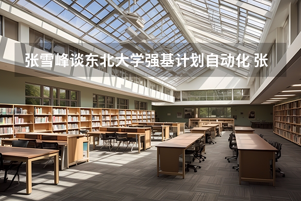 张雪峰谈东北大学强基计划自动化 张雪峰对哈工大的评价