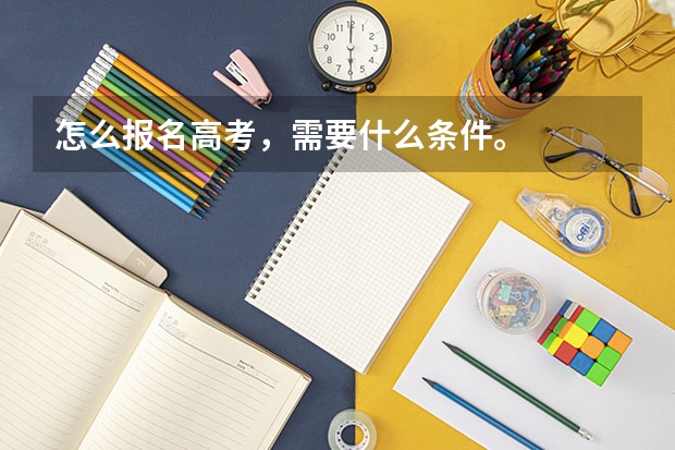 怎么报名高考，需要什么条件。