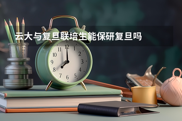 云大与复旦联培生能保研复旦吗