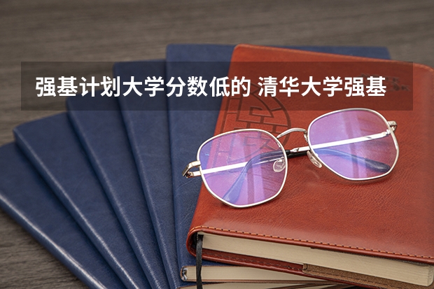 强基计划大学分数低的 清华大学强基计划录取分数线