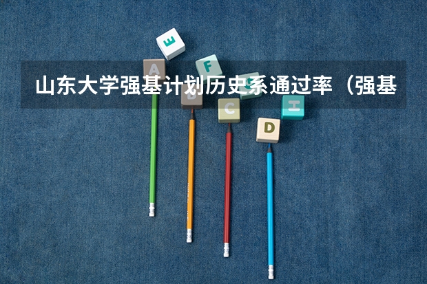 山东大学强基计划历史系通过率（强基计划考试内容）