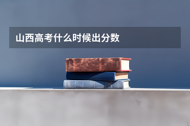 山西高考什么时候出分数