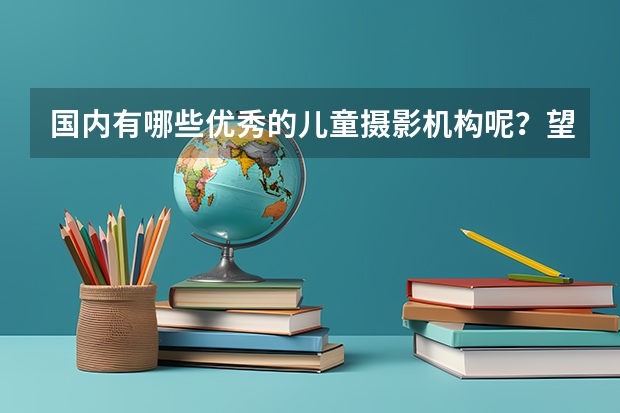 国内有哪些优秀的儿童摄影机构呢？望行业内的人士回荅！