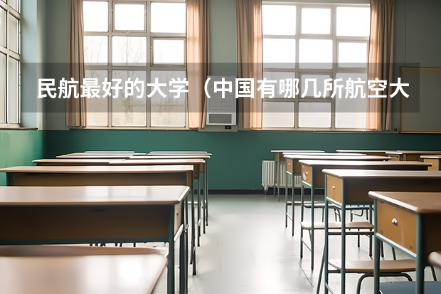 民航最好的大学（中国有哪几所航空大学?（）