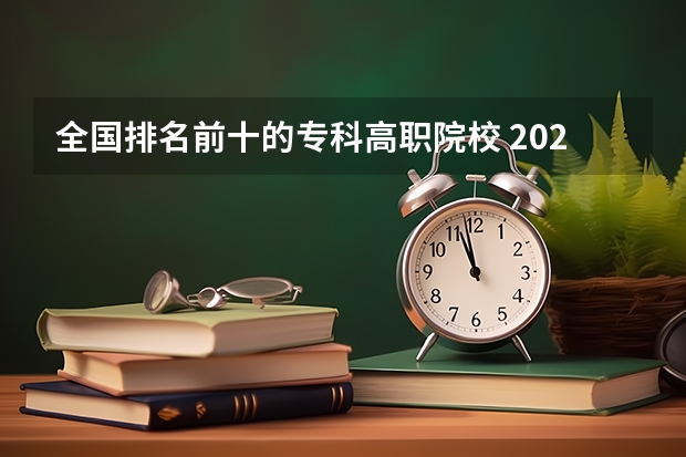 全国排名前十的专科高职院校 2024年全国1000所大专院校最新排名!