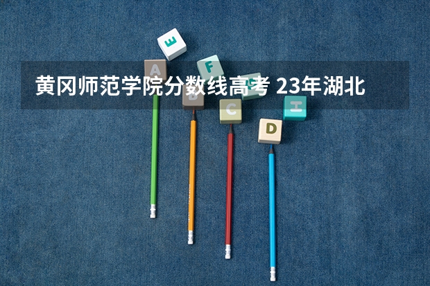 黄冈师范学院分数线高考 23年湖北高考分数线预测