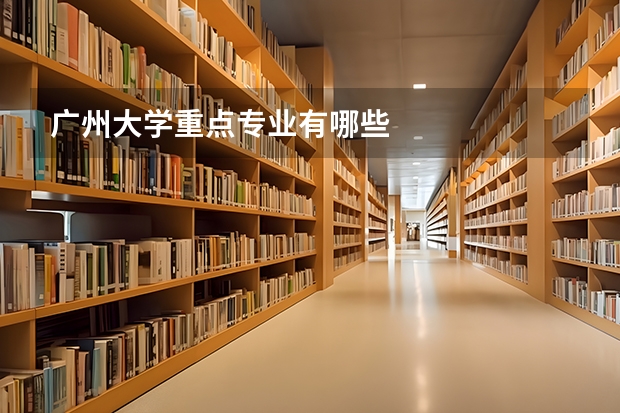 广州大学重点专业有哪些