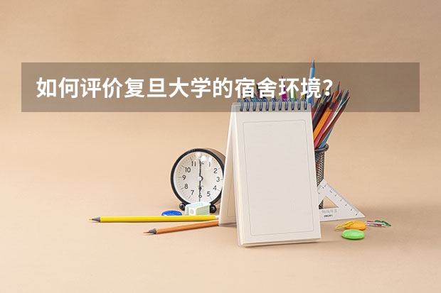 如何评价复旦大学的宿舍环境？