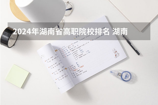 2024年湖南省高职院校排名 湖南公办高职院校排名
