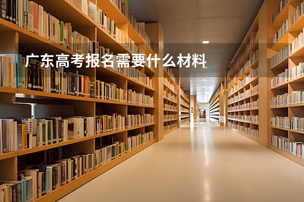 广东高考报名需要什么材料