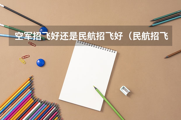空军招飞好还是民航招飞好（民航招飞条件）
