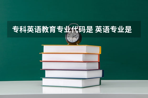 专科英语教育专业代码是 英语专业是本科还是专科