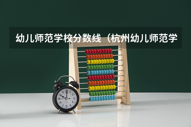 幼儿师范学校分数线（杭州幼儿师范学院录取分数线）