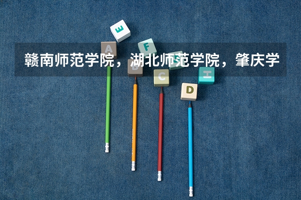 赣南师范学院，湖北师范学院，肇庆学院音乐系哪个好