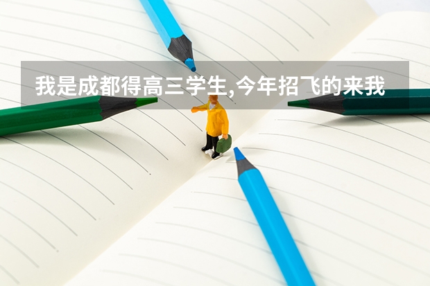 我是成都得高三学生,今年招飞的来我们学校,到底是怎么一会事喃? 我想切但是成绩不杂样,还有费用得问题!