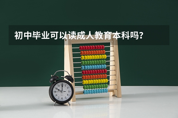 初中毕业可以读成人教育本科吗？