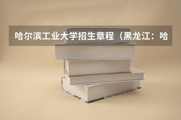 哈尔滨工业大学招生章程(黑龙江:哈尔滨工业大学本科招生章程)