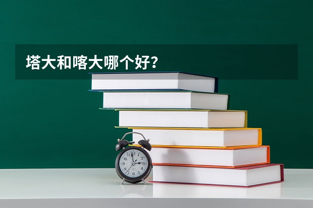 塔大和喀大哪个好？