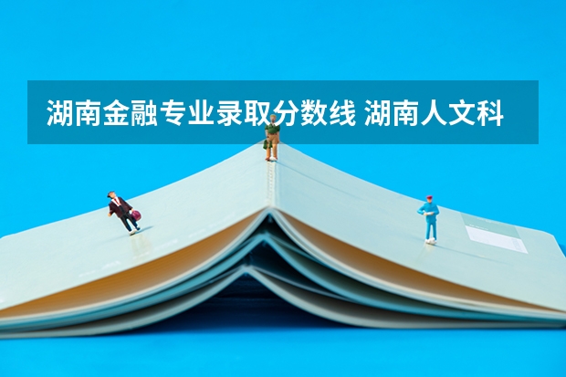 湖南金融专业录取分数线 湖南人文科技学院专业录取分数线