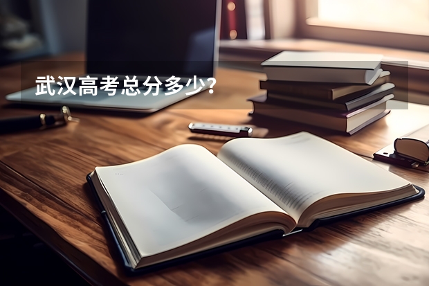 武汉高考总分多少？