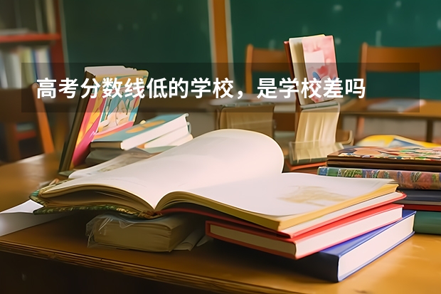 高考分数线低的学校，是学校差吗