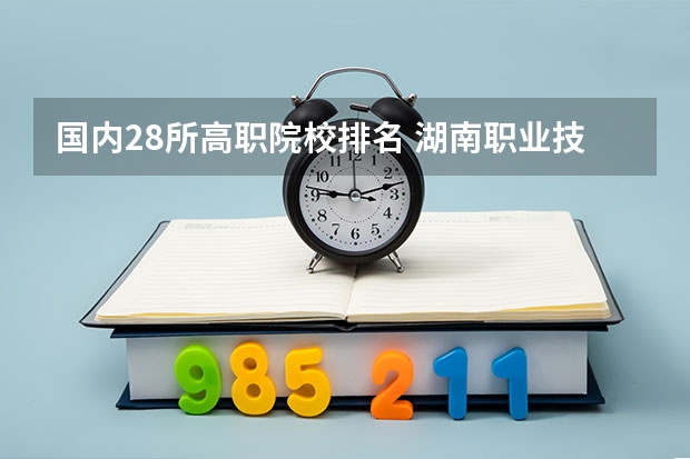 国内28所高职院校排名 湖南职业技术学院排名前十
