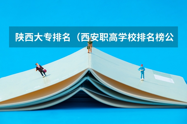 陕西大专排名（西安职高学校排名榜公办学校）