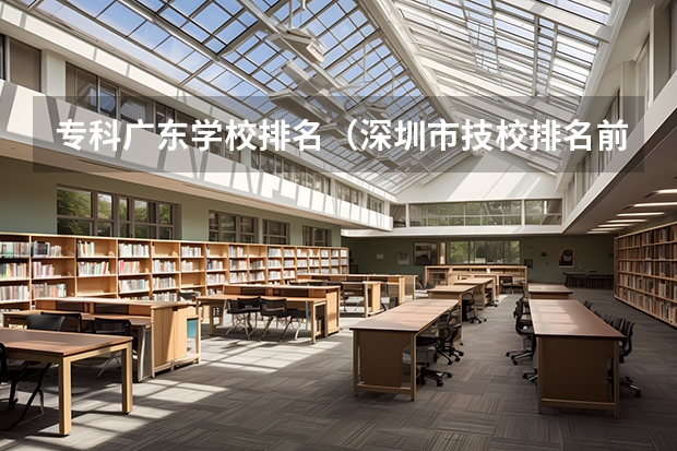 专科广东学校排名（深圳市技校排名前十）