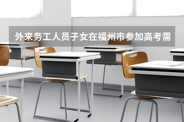 外来务工人员子女在福州市参加高考需要什么条件？