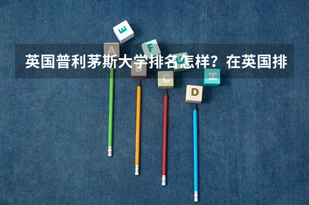 英国普利茅斯大学排名怎样？在英国排名里好吗？